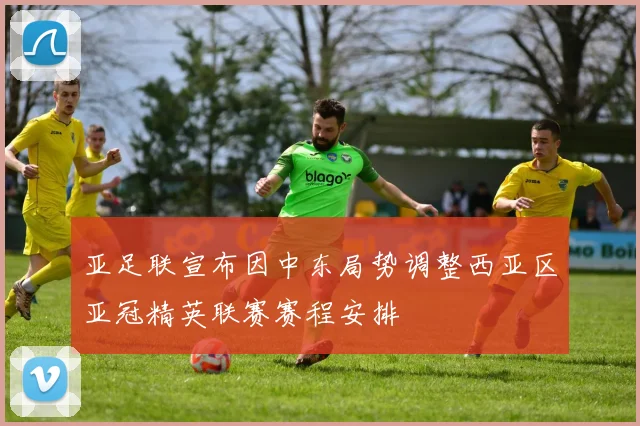 亚足联宣布因中东局势调整西亚区亚冠精英联赛赛程安排