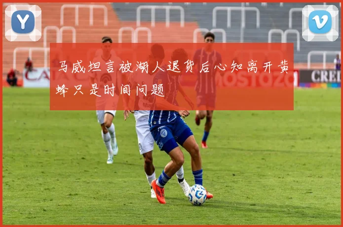 马威坦言被湖人退货后心知离开黄蜂只是时间问题