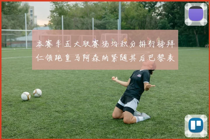 本赛季五大联赛场均积分排行榜拜仁领跑皇马阿森纳紧随其后巴黎表现不佳排第十二