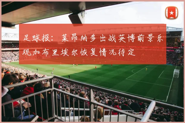 足球报：莱昂纳多出战英博前景乐观加布里埃尔恢复情况待定