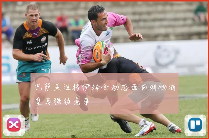 巴萨关注格伊转会动态面临利物浦皇马强劲竞争