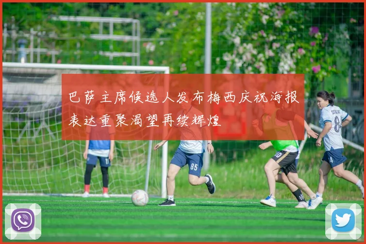 巴萨主席候选人发布梅西庆祝海报表达重聚渴望再续辉煌