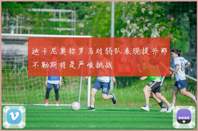 迪卡尼奥称罗马对弱队表现提升那不勒斯将是严峻挑战