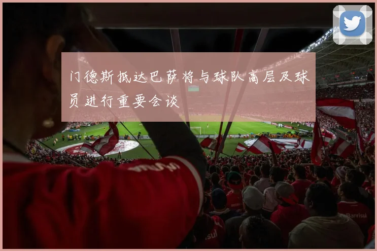 门德斯抵达巴萨将与球队高层及球员进行重要会谈