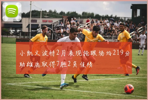 小凯文波特2月表现抢眼场均219分助雄鹿取得7胜2负佳绩