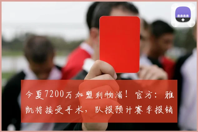 今夏7200万加盟利物浦！官方：雅凯将接受手术，队报预计赛季报销