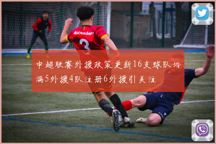 中超联赛外援政策更新16支球队均满5外援4队注册6外援引关注