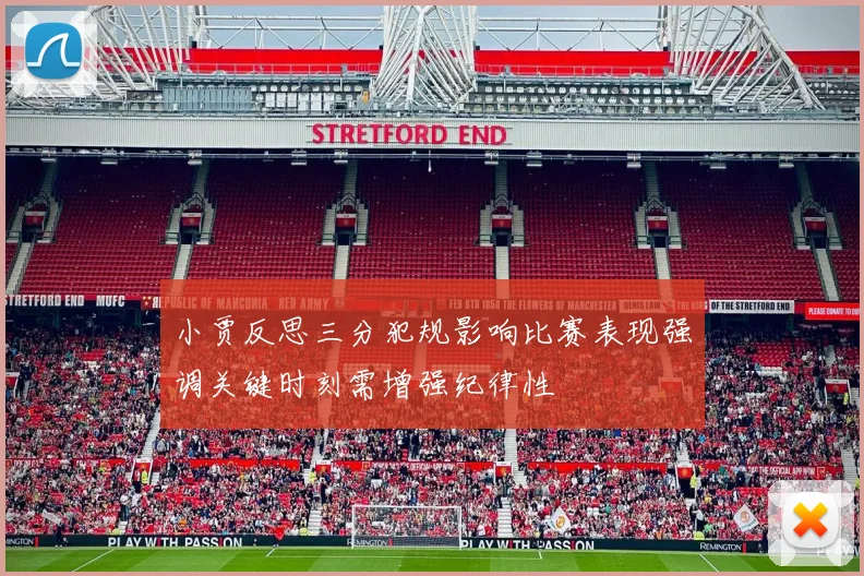 小贾反思三分犯规影响比赛表现强调关键时刻需增强纪律性