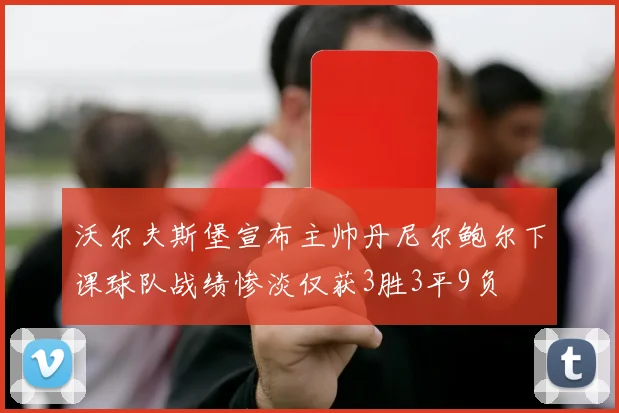 沃尔夫斯堡宣布主帅丹尼尔鲍尔下课球队战绩惨淡仅获3胜3平9负