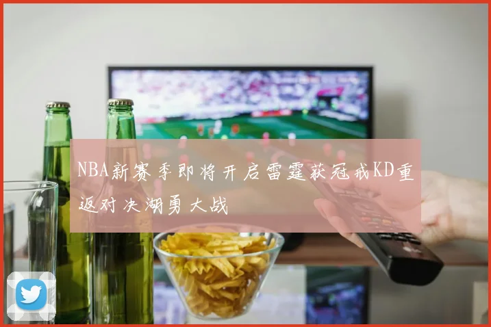 NBA新赛季即将开启雷霆获冠戒KD重返对决湖勇大战
