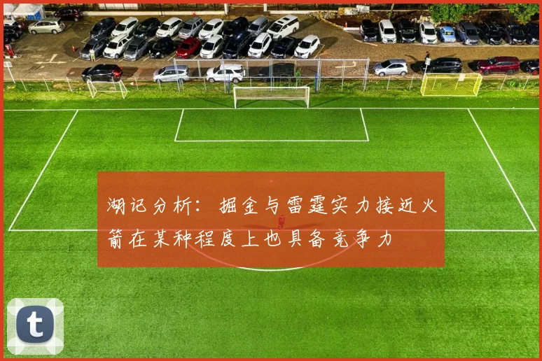 湖记分析：掘金与雷霆实力接近火箭在某种程度上也具备竞争力