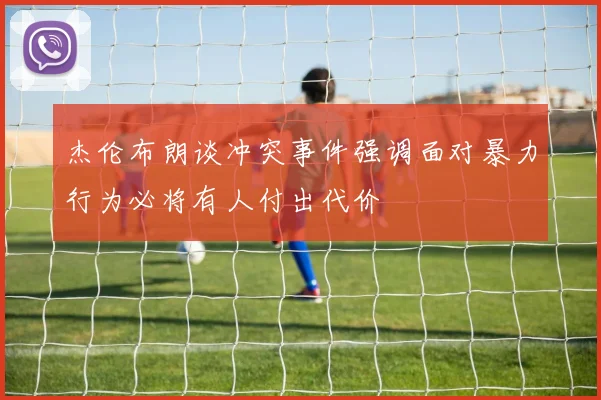 杰伦布朗谈冲突事件强调面对暴力行为必将有人付出代价