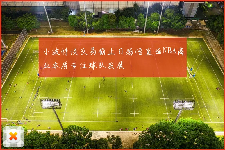 小波特谈交易截止日感悟直面NBA商业本质专注球队发展