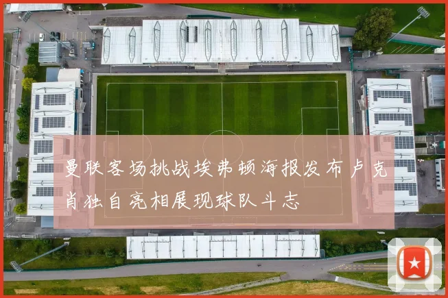 曼联客场挑战埃弗顿海报发布卢克肖独自亮相展现球队斗志