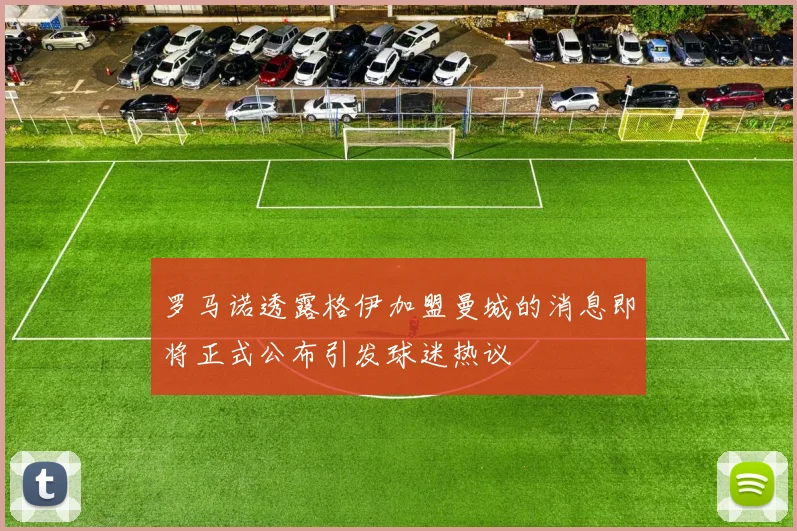 罗马诺透露格伊加盟曼城的消息即将正式公布引发球迷热议